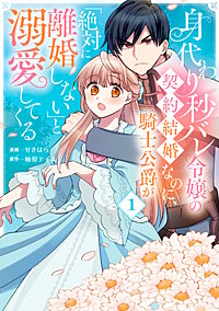 身代わり秒バレ令嬢の契約結婚なのに、騎士公爵が「絶対に離婚しない」と溺愛してくる
