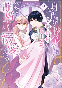 身代わり秒バレ令嬢の契約結婚なのに、騎士公爵が「絶対に離婚しない」と溺愛してくる