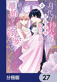 身代わり秒バレ令嬢の契約結婚なのに、騎士公爵が「絶対に離婚しない」と溺愛してくる【分冊版】