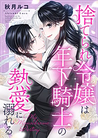 捨てられ令嬢は年下騎士の熱愛に溺れる～My Monochrome Destiny