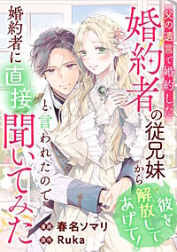 父の遺言で婚約した婚約者の従兄妹から「彼を解放してあげて！」と言われたので婚約者に直接聞いてみた