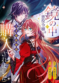 鏡の中の悪役令嬢は天才魔術師様に購入されました