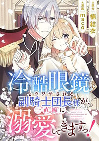 冷酷眼鏡とウワサされる副騎士団長様が、一直線に溺愛してきますっ！