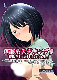 寝取られグランプリ 寝取られなければ100万円 ～彼氏の事が大好きで絶対裏切らない彼女を内緒で参加させてみたら～