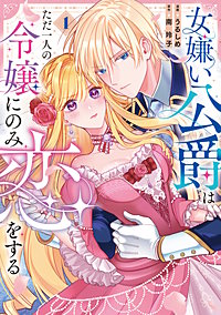 女嫌い公爵はただ一人の令嬢にのみ恋をする