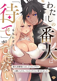 わたしの番犬は「待て」ができない～獣人幼馴染におしごとセックスをお願いしたら、トんじゃうくらい愛されました～【コミックス版】