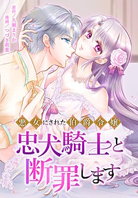 悪女にされた伯爵令嬢、忠犬騎士と断罪します