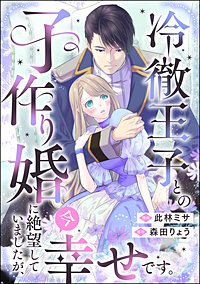 冷徹王子との子作り婚に絶望していましたが、今幸せです。（単話版）