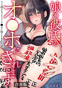 娘の彼氏のオ●ホにされてます。～クズ過ぎるイケメンチ●ポに堕とされた人妻～【合本版】