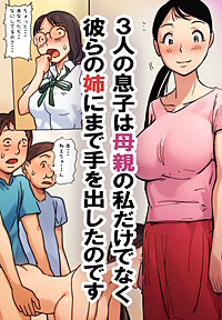 ３人の息子は母親の私だけでなく彼らの姉にまで手を出したのです