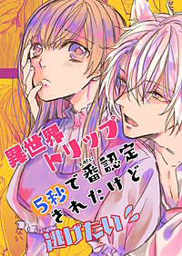 異世界トリップ5秒で番認定されたけど逃げたい!