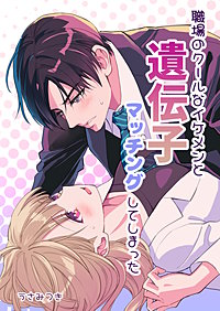 職場のクールなイケメンと遺伝子マッチングしてしまった