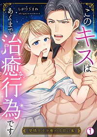 このキスはあくまで治癒行為です～発情王子を癒やす甘い蜜