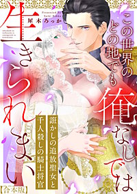 誑かしの追放聖女と千人殺しの騎士将官　この世界のどの地でも俺なしでは生きられまい【合本版】