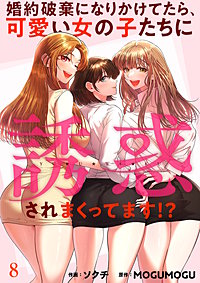 婚約破棄になりかけてたら、可愛い女の子たちに誘惑されまくってます!?