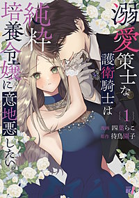 溺愛策士な護衛騎士は純粋培養令嬢に意地悪したい。