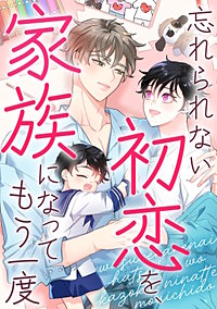 忘れられない初恋を、家族になってもう一度
