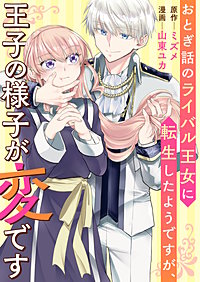 おとぎ話のライバル王女に転生したようですが、王子の様子が変です