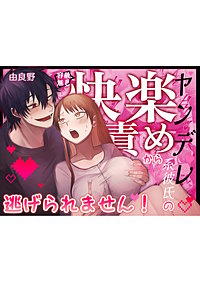 ヤンデレ系彼氏の容赦無し快楽責めから逃げられません！