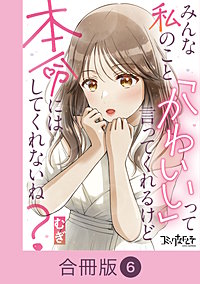 みんな私のこと「かわいい」って言ってくれるけど本命にはしてくれないね？【合冊版】