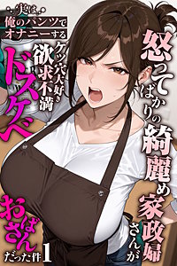 怒ってばかりの綺麗め家政婦さんが実は俺のパンツでオナニーするケツ穴大好き欲求不満ドスケベオバサンだった件【単話】
