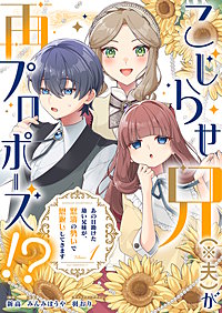 こじらせ兄（※夫）が再プロポーズ!? ～あの日助けた幼い兄妹が、怒濤の勢いで恩返ししてきます～【電子限定特典付き】