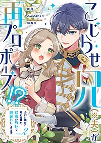 こじらせ兄（※夫）が再プロポーズ!? ～あの日助けた幼い兄妹が、怒濤の勢いで恩返ししてきます～【電子限定特典付き】