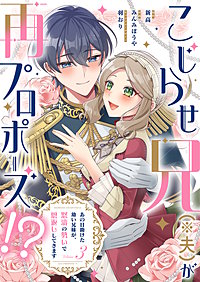こじらせ兄（※夫）が再プロポーズ!? ～あの日助けた幼い兄妹が、怒濤の勢いで恩返ししてきます～【電子限定特典付き】