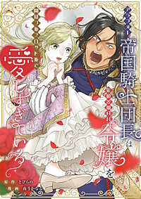 アラフォー帝国騎士団長は年の差MAX令嬢を開幕フルスロットルで愛しすぎている【フルカラー】