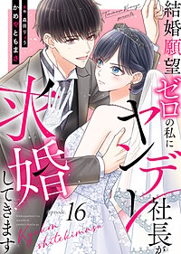 結婚願望ゼロの私にヤンデレ社長が求婚してきます