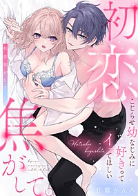 初恋焦がして。　こじらせ幼なじみに好きってイッてほしい【電子限定描き下ろしマンガ付】