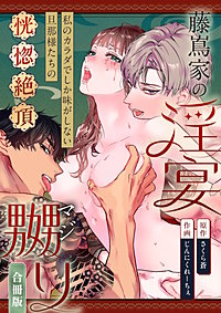 藤嶌家の淫宴～私のカラダでしか味がしない旦那様たちの恍惚絶頂マジ嬲り～【合冊版】