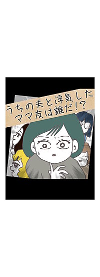 うちの夫と浮気したママ友は誰だ！？