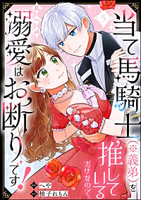 当て馬騎士（※義弟）を推しているだけなので、私への溺愛はお断りです！（分冊版）