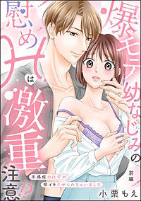 爆モテ幼なじみの慰めHは激重注意!? 不感症のはずが即イキさせられちゃいました（単話版）