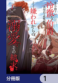愛人を囲う冷徹な伯爵との典型的な政略結婚、そして嫌われからの溺愛、その結末。【分冊版】