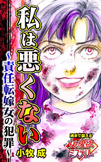 私は悪くない~責任転嫁女の犯罪~魂まで震える女の愛欲ミステリー