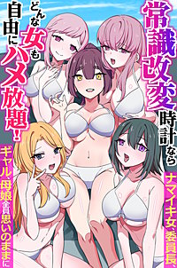 常識改変時計ならどんな女も自由にハメ放題！ナマイキ女、委員長、ギャル、母娘、全員思いのままに（フルカラーコミック）