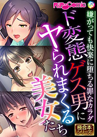 ド変態ゲス男にヤられまくる美女たち ～嫌がっても快楽に堕ちる罪なカラダ～【極合本シリーズ】