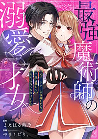 最強魔術師の溺愛才女 ～元パートナーと復縁したら、二度と離してもらえなくなりました～