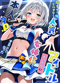 陰キャでドルオタな俺が人気アイドルそっくりに女体化して本人と3Pすることになった