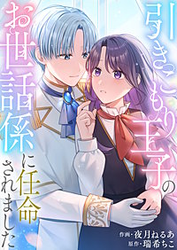 引きこもり王子のお世話係に任命されました【単行本版】