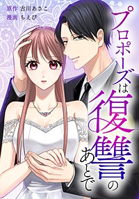 プロポーズは復讐のあとで~最上階の御曹司は落ちた花嫁に愛を誓う~