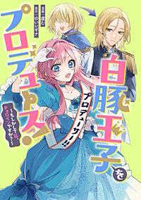 白豚王子をプロデュース!~もしかして私、チョロインですか?~ 【連載版】
