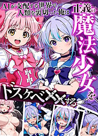 AIが支配する世界で人類を裏切った俺は正義の魔法少女をドスケベ●●する