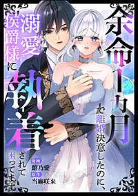 余命1カ月で離婚決意したのに、溺愛侯爵様に執着されて困ってます（単話版）