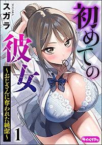 初めての彼女 ～おじさんに奪われた純潔～（分冊版）