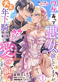 ワケあって悪女を演じていますが、犬系年下騎士にめちゃめちゃ愛されてしまいました