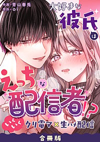 大好きな彼氏はえっちな配信者！？～いくいくクリ電マ×生ハメ配信～【合冊版】
