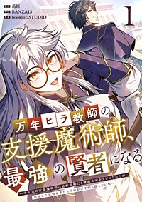 万年ヒラ教師の支援魔術師、最強の賢者になる~不人気の支援魔術師は給料泥棒だと魔術大学をクビになったが、出世した元教え子たちのおかげで何も困らない件~【単行本版】